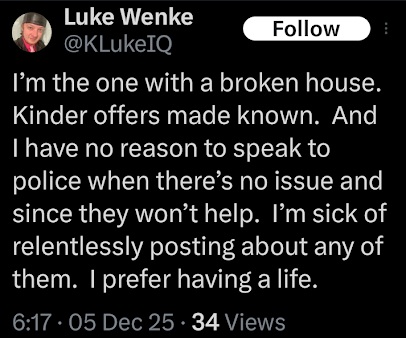 December 5, 2025 post by Luke Wenke saying he has a βbroken house,β claiming police will not help him, and stating he has no reason to speak with officers.