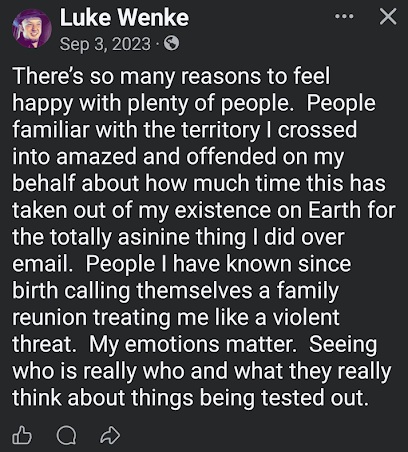 September 3, 2023, Facebook post by Luke Wenke expressing resentment toward longtime acquaintances and relatives involved in a family reunion. Wenke claims that an incident involving an email caused significant disruption to his life and alleges that people who have known him since birth treated him as a violent threat. He discusses emotional distress, lost time, and discovering what others think of him.