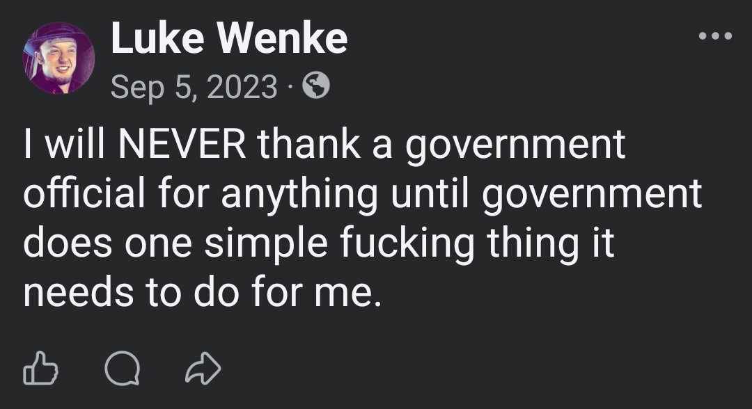 September 5, 2023, Facebook post by Luke Wenke declaring that he will never thank a government official until the government fulfills what he describes as one simple obligation to him. Wenke uses profanity to emphasize his frustration but does not specify the action he wants officials to take.