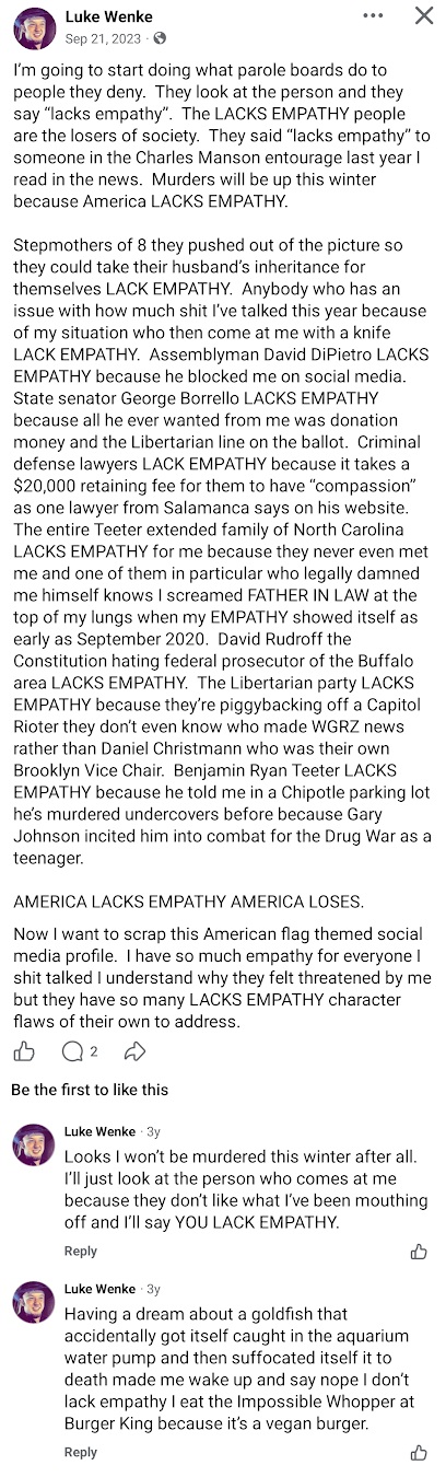 September 21, 2023, Facebook post by Luke Wenke repeatedly accusing politicians, lawyers, family members, and acquaintances of lacking empathy. Wenke names New York Assemblyman David DiPietro, Senator George Borrello, federal prosecutor David Rudroff, and Benjamin Ryan Teeter, makes allegations about personal and legal disputes, and predicts increased murders during the winter. In the comments, Wenke discusses fears of being murdered and describes a disturbing dream.