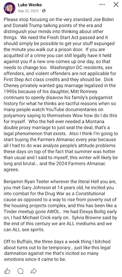 September 22, 2023, Facebook post by Luke Wenke advocating for the Fresh Start Act and criminal record expungement while criticizing political debates surrounding Joe Biden and Donald Trump. Wenke discusses prison reform, Mitt Romney, Dick Cheney, and marriage laws before making allegations involving Benjamin Ryan Teeter and Gary Johnson. He also references Sylvia Browne, psychic abilities, predictions of a brutal winter, and his frustration over traveling to Buffalo three days per week.